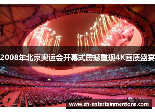 2008年北京奥运会开幕式震撼重现4K画质盛宴 2008年北京奥运会开幕式震撼重现4K画质盛宴