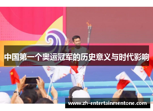 中国第一个奥运冠军的历史意义与时代影响 中国第一个奥运冠军的历史意义与时代影响