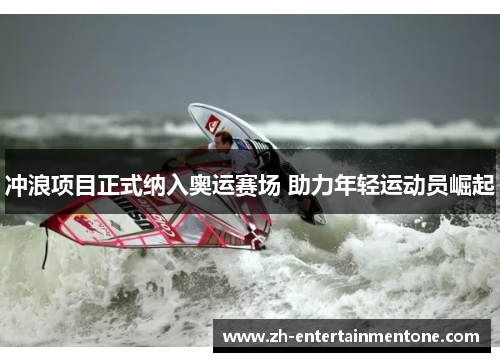 冲浪项目正式纳入奥运赛场 助力年轻运动员崛起 冲浪项目正式纳入奥运赛场 助力年轻运动员崛起