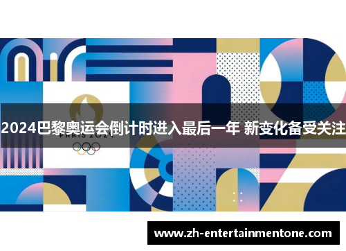 2024巴黎奥运会倒计时进入最后一年 新变化备受关注 2024巴黎奥运会倒计时进入最后一年 新变化备受关注