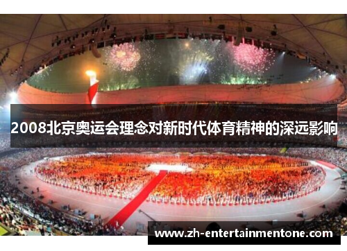 2008北京奥运会理念对新时代体育精神的深远影响 2008北京奥运会理念对新时代体育精神的深远影响