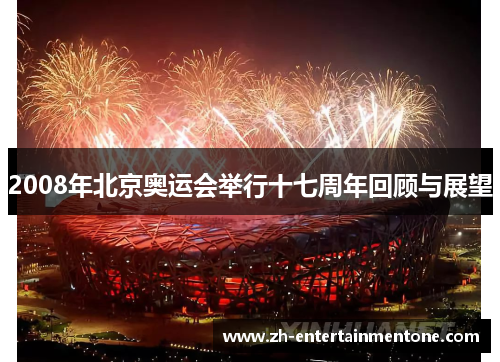 2008年北京奥运会举行十七周年回顾与展望 2008年北京奥运会举行十七周年回顾与展望
